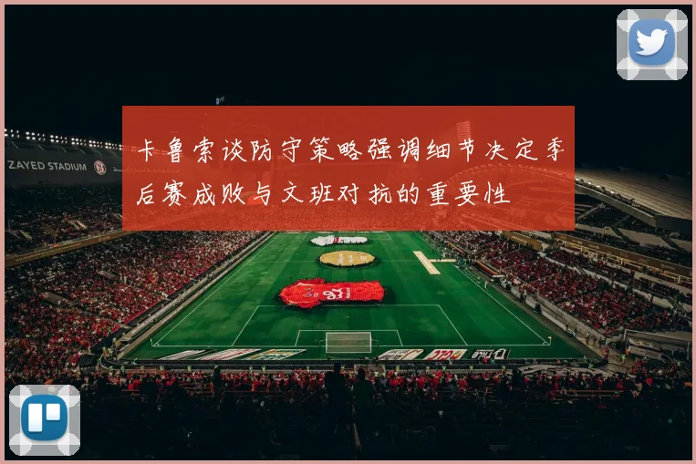卡鲁索谈防守策略强调细节决定季后赛成败与文班对抗的重要性