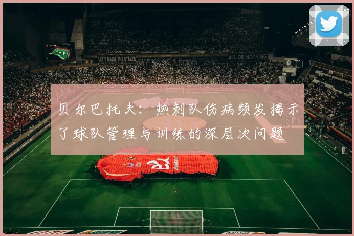 贝尔巴托夫：热刺队伤病频发揭示了球队管理与训练的深层次问题