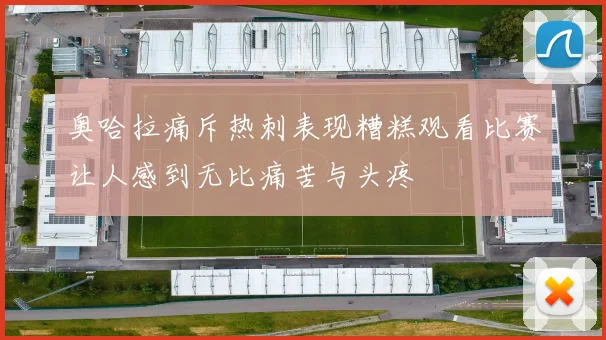 奥哈拉痛斥热刺表现糟糕观看比赛让人感到无比痛苦与头疼