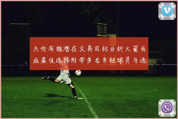 杰伦布朗潜在交易目标分析火箭或成最佳选择附带多名年轻球员与选秀权