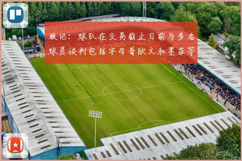 狼记：球队在交易截止日前与多名球员谈判包括字母哥欧文和墨菲等人