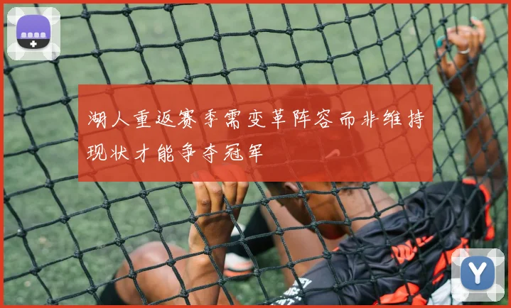 湖人重返赛季需变革阵容而非维持现状才能争夺冠军