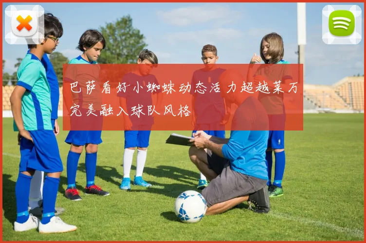 巴萨看好小蜘蛛动态活力超越莱万完美融入球队风格