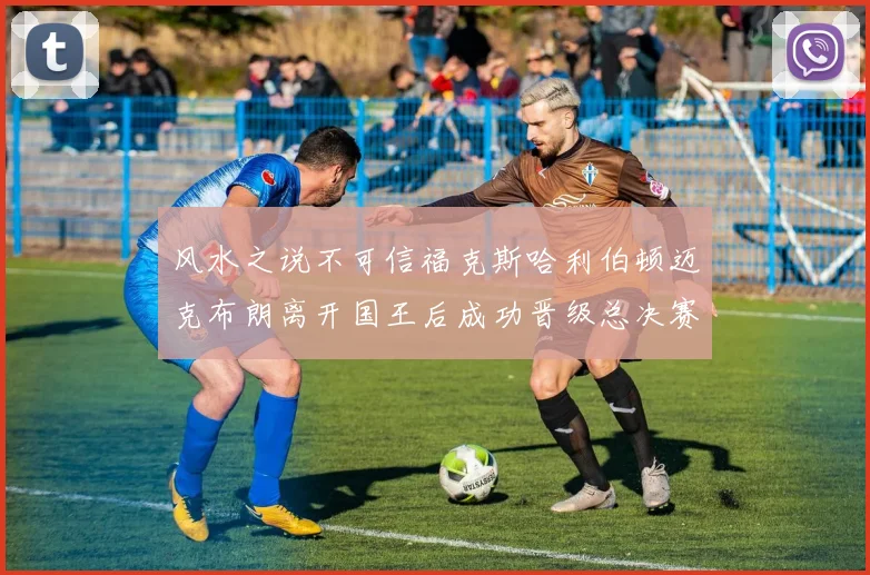 风水之说不可信福克斯哈利伯顿迈克布朗离开国王后成功晋级总决赛
